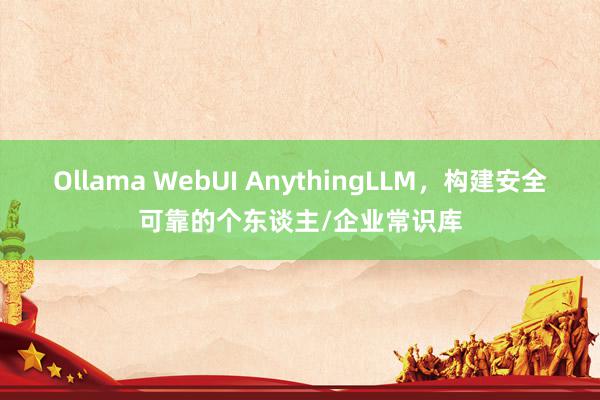 Ollama WebUI AnythingLLM，构建安全可靠的个东谈主/企业常识库