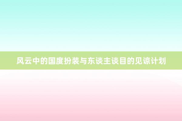 风云中的国度扮装与东谈主谈目的见谅计划