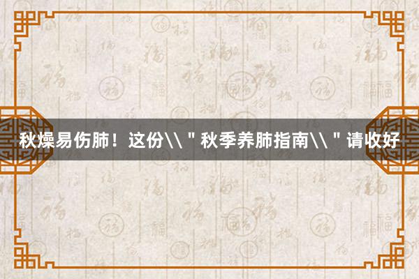 秋燥易伤肺！这份\＂秋季养肺指南\＂请收好