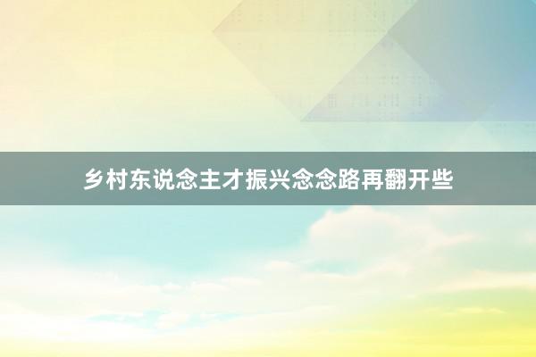 乡村东说念主才振兴念念路再翻开些