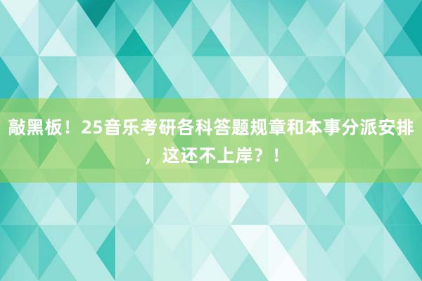 敲黑板！25音乐考研各科答题规章和本事分派安排，这还不上岸？！