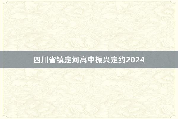 四川省镇定河高中振兴定约2024