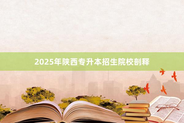 2025年陕西专升本招生院校剖释